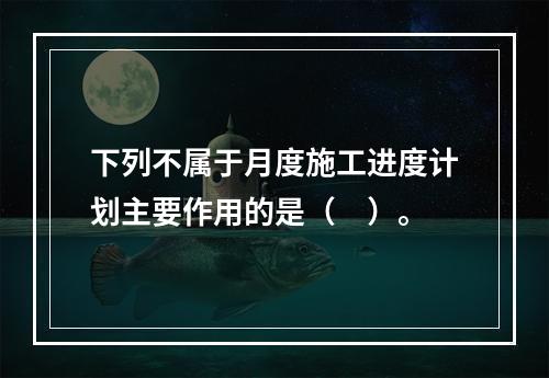 下列不属于月度施工进度计划主要作用的是（　）。