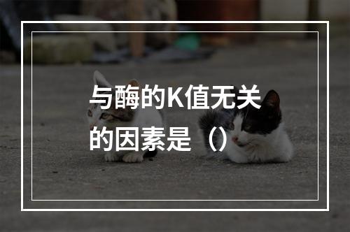 与酶的K值无关的因素是（）