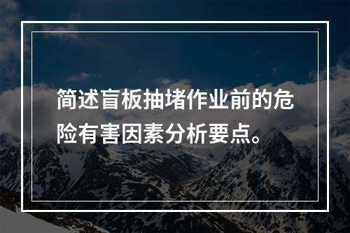 简述盲板抽堵作业前的危险有害因素分析要点。