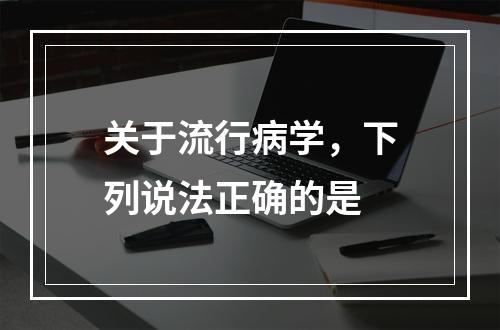 关于流行病学，下列说法正确的是