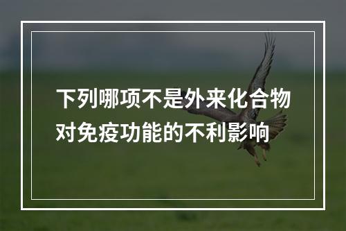 下列哪项不是外来化合物对免疫功能的不利影响