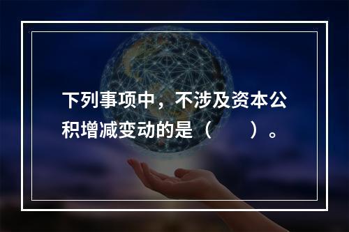 下列事项中，不涉及资本公积增减变动的是（　　）。