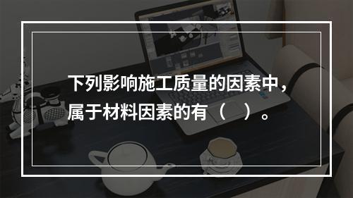 下列影响施工质量的因素中，属于材料因素的有（　）。