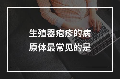 生殖器疱疹的病原体最常见的是