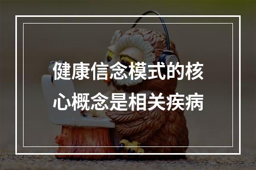 健康信念模式的核心概念是相关疾病