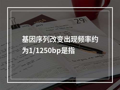 基因序列改变出现频率约为1/1250bp是指