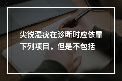 尖锐湿疣在诊断时应依靠下列项目，但是不包括