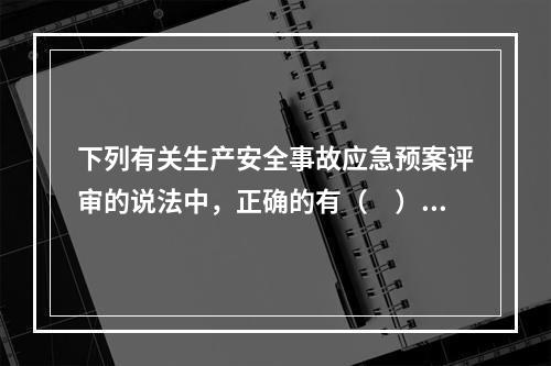 下列有关生产安全事故应急预案评审的说法中，正确的有（　）。