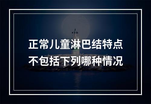 正常儿童淋巴结特点不包括下列哪种情况