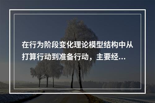 在行为阶段变化理论模型结构中从打算行动到准备行动，主要经历的