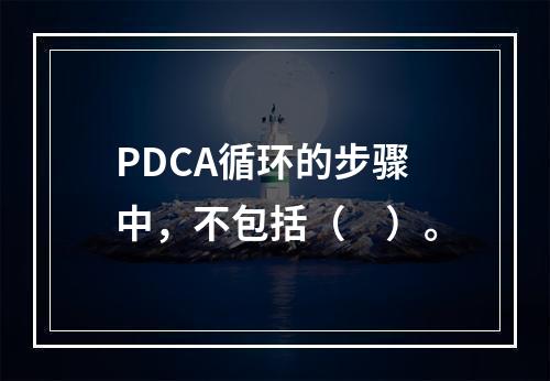 PDCA循环的步骤中，不包括（　）。