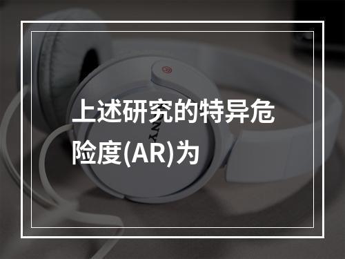 上述研究的特异危险度(AR)为