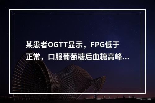 某患者OGTT显示，FPG低于正常，口服葡萄糖后血糖高峰提前