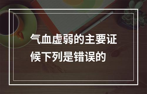 气血虚弱的主要证候下列是错误的