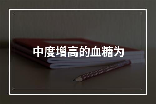 中度增高的血糖为