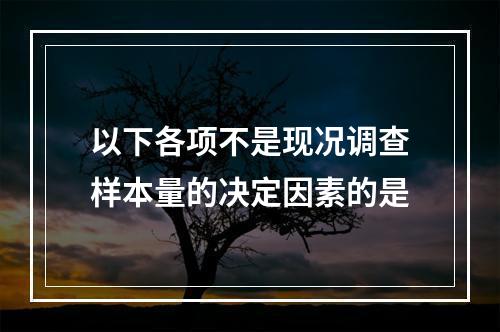 以下各项不是现况调查样本量的决定因素的是