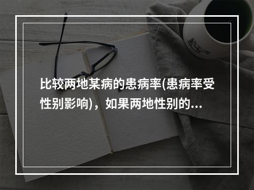 比较两地某病的患病率(患病率受性别影响)，如果两地性别的构成