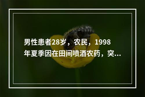 男性患者28岁，农民，1998年夏季因在田间喷酒农药，突然晕