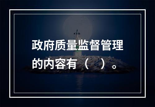 政府质量监督管理的内容有（　）。