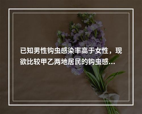 已知男性钩虫感染率高于女性，现欲比较甲乙两地居民的钩虫感染率