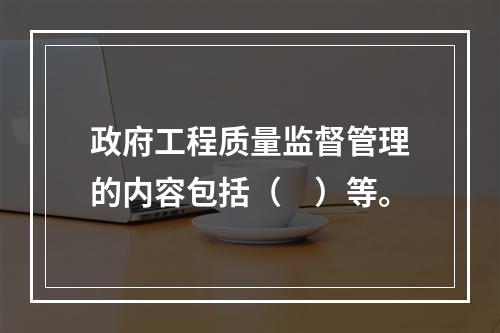 政府工程质量监督管理的内容包括（　）等。