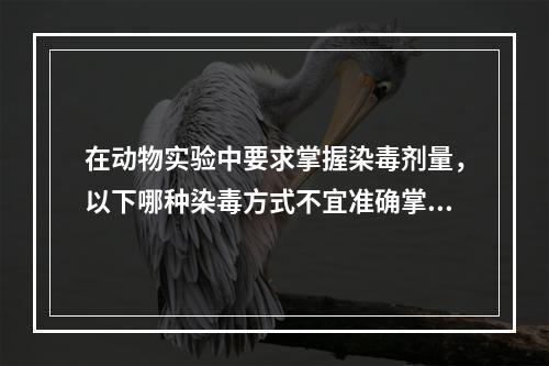 在动物实验中要求掌握染毒剂量，以下哪种染毒方式不宜准确掌握摄