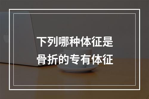 下列哪种体征是骨折的专有体征