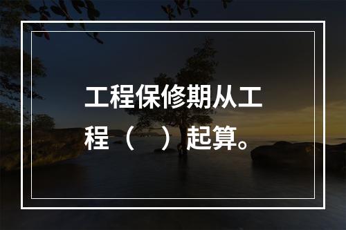 工程保修期从工程（　）起算。