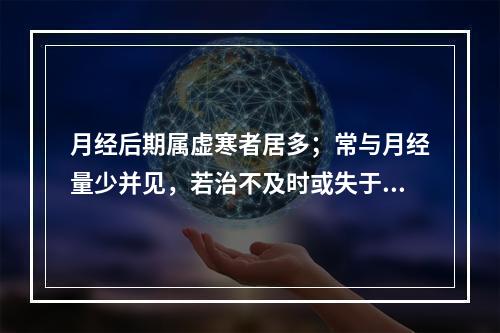 月经后期属虚寒者居多；常与月经量少并见，若治不及时或失于调理