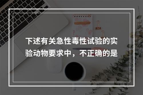 下述有关急性毒性试验的实验动物要求中，不正确的是