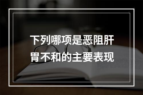 下列哪项是恶阻肝胃不和的主要表现