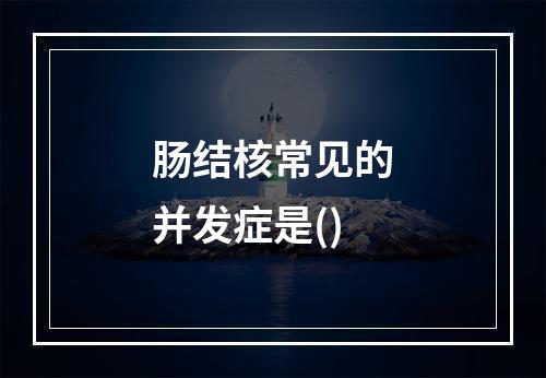 肠结核常见的并发症是()