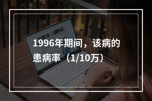 1996年期间，该病的患病率（1/10万）