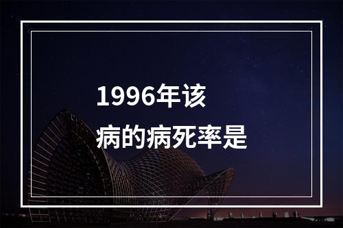 1996年该病的病死率是