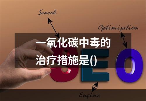 一氧化碳中毒的治疗措施是()