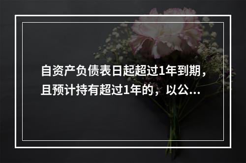 自资产负债表日起超过1年到期，且预计持有超过1年的，以公允价