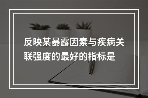 反映某暴露因素与疾病关联强度的最好的指标是