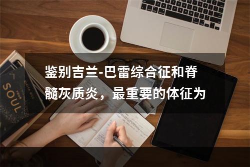 鉴别吉兰-巴雷综合征和脊髓灰质炎，最重要的体征为