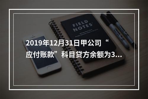 2019年12月31日甲公司“应付账款”科目贷方余额为300