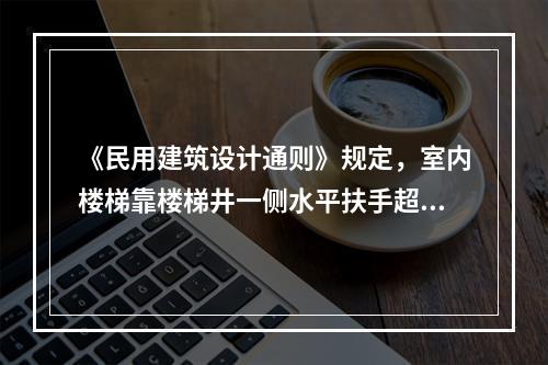 《民用建筑设计通则》规定，室内楼梯靠楼梯井一侧水平扶手超过