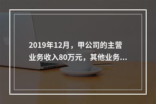 2019年12月，甲公司的主营业务收入80万元，其他业务收入