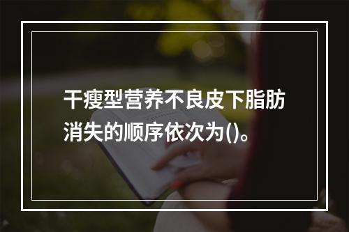 干瘦型营养不良皮下脂肪消失的顺序依次为()。