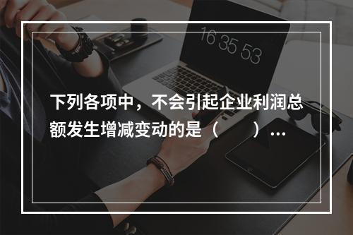 下列各项中，不会引起企业利润总额发生增减变动的是（　　）。