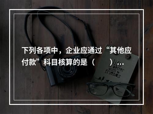 下列各项中，企业应通过“其他应付款”科目核算的是（　　）。