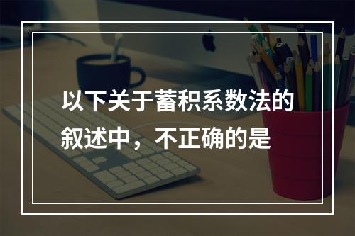 以下关于蓄积系数法的叙述中，不正确的是