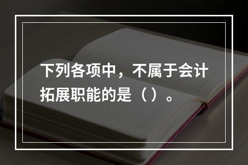 下列各项中，不属于会计拓展职能的是（ ）。