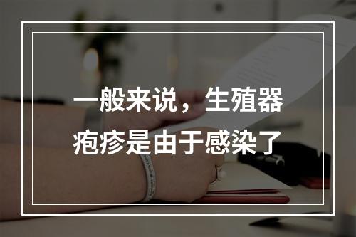 一般来说，生殖器疱疹是由于感染了