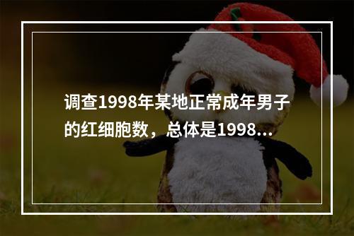 调查1998年某地正常成年男子的红细胞数，总体是1998年该