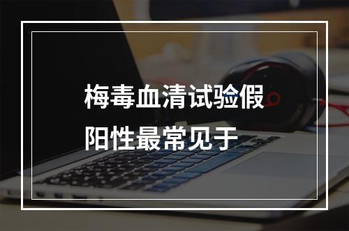 梅毒血清试验假阳性最常见于