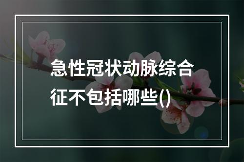 急性冠状动脉综合征不包括哪些()